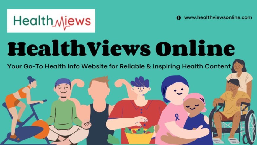 HealthViews Online: Your Go-To Health Information Website for Reliable and Inspiring Health Content