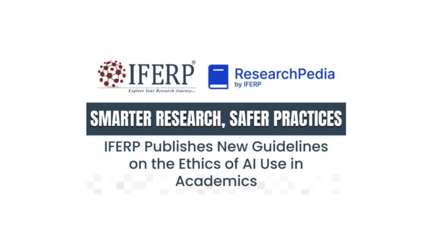Smarter Research, Safer Practices: IFERP Publishes New Guidelines on the Ethics of AI Use in Academics