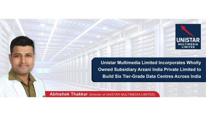 Unistar Multimedia Limited Incorporates Wholly Owned Subsidiary Arzani India Private Limited to Build Six Tier-Grade Data Centres Across India