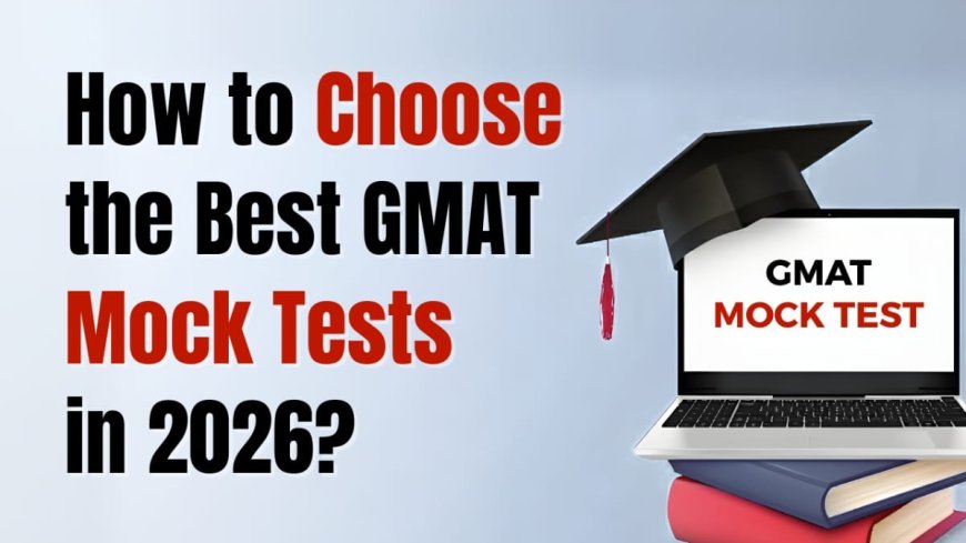 How to Choose the Best GMAT Mock Tests in 2026?