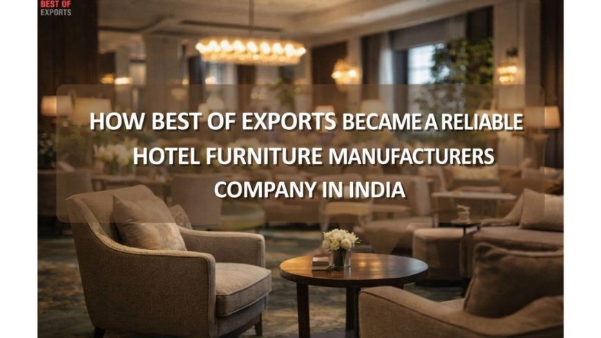 How Best of Exports Became a Reliable Hotel Furniture Manufacturers Company in India