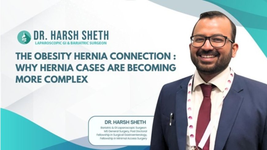 Dr. Harsh Sheth Highlights The Obesity–Hernia Connection: Why Hernia Cases Are Becoming More Complex