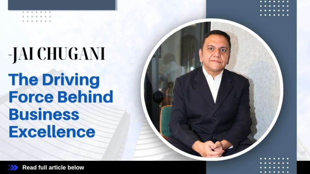 Jai Chugani The Driving Force Behind Business Excellence
